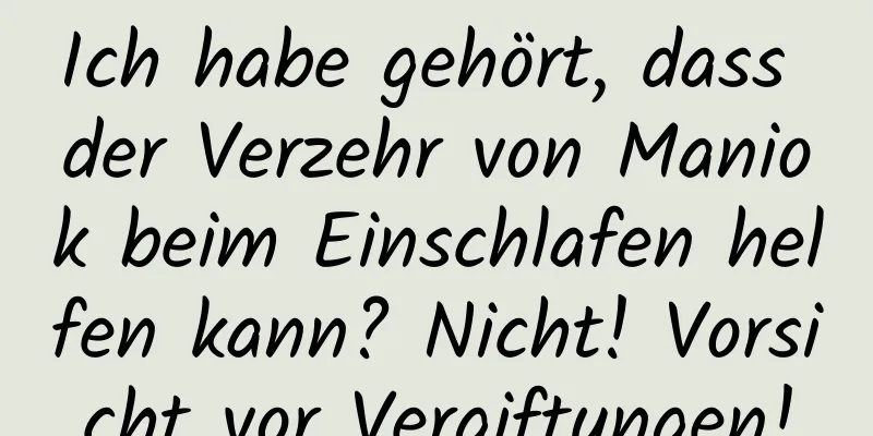 Ich habe gehört, dass der Verzehr von Maniok beim Einschlafen helfen kann? Nicht! Vorsicht vor Vergiftungen!