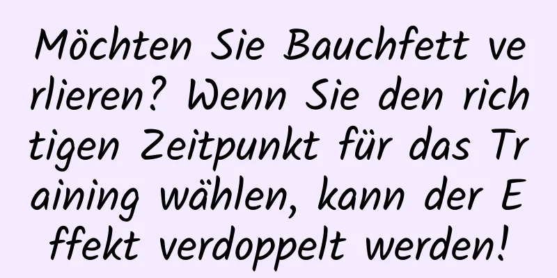 Möchten Sie Bauchfett verlieren? Wenn Sie den richtigen Zeitpunkt für das Training wählen, kann der Effekt verdoppelt werden!