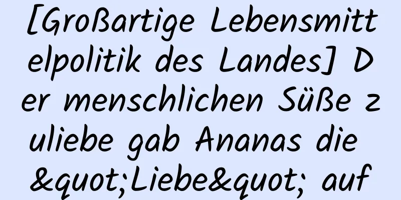 [Großartige Lebensmittelpolitik des Landes] Der menschlichen Süße zuliebe gab Ananas die "Liebe" auf