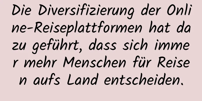 Die Diversifizierung der Online-Reiseplattformen hat dazu geführt, dass sich immer mehr Menschen für Reisen aufs Land entscheiden.