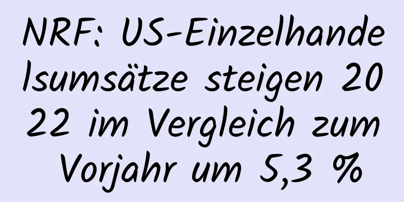 NRF: US-Einzelhandelsumsätze steigen 2022 im Vergleich zum Vorjahr um 5,3 %