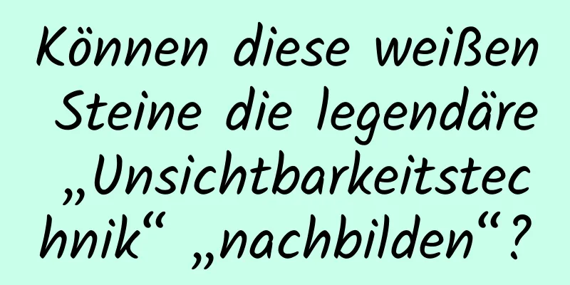 Können diese weißen Steine ​​die legendäre „Unsichtbarkeitstechnik“ „nachbilden“?