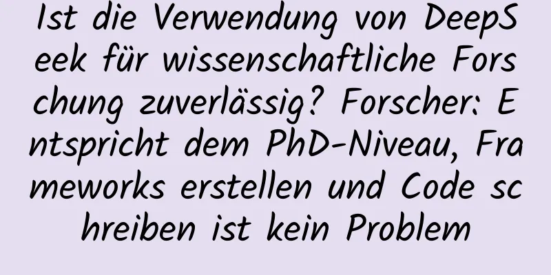 Ist die Verwendung von DeepSeek für wissenschaftliche Forschung zuverlässig? Forscher: Entspricht dem PhD-Niveau, Frameworks erstellen und Code schreiben ist kein Problem