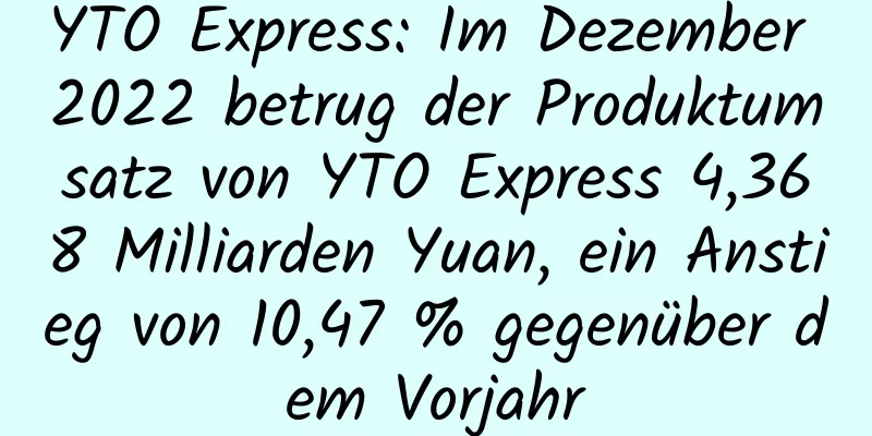 YTO Express: Im Dezember 2022 betrug der Produktumsatz von YTO Express 4,368 Milliarden Yuan, ein Anstieg von 10,47 % gegenüber dem Vorjahr