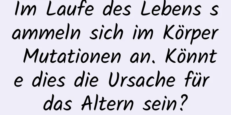 Im Laufe des Lebens sammeln sich im Körper Mutationen an. Könnte dies die Ursache für das Altern sein?