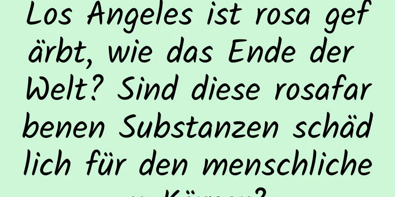 Los Angeles ist rosa gefärbt, wie das Ende der Welt? Sind diese rosafarbenen Substanzen schädlich für den menschlichen Körper?