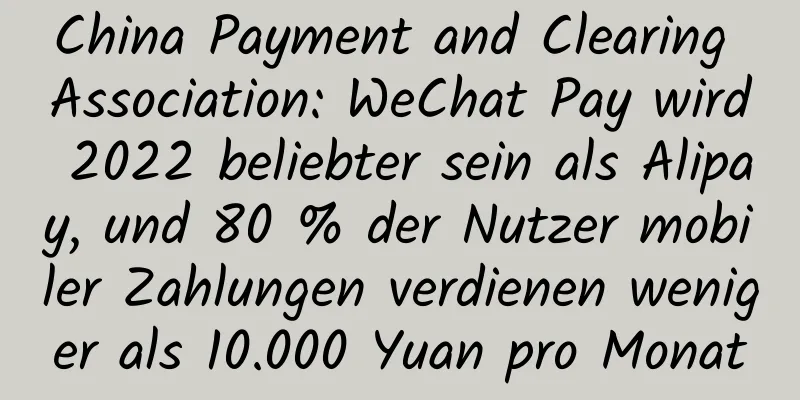 China Payment and Clearing Association: WeChat Pay wird 2022 beliebter sein als Alipay, und 80 % der Nutzer mobiler Zahlungen verdienen weniger als 10.000 Yuan pro Monat