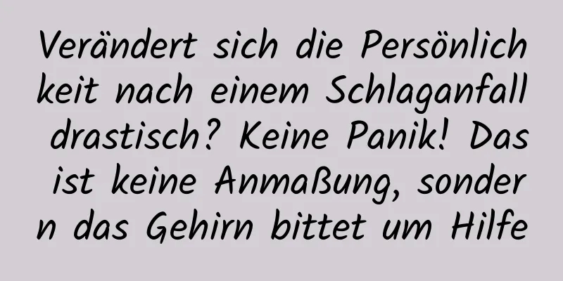 Verändert sich die Persönlichkeit nach einem Schlaganfall drastisch? Keine Panik! Das ist keine Anmaßung, sondern das Gehirn bittet um Hilfe