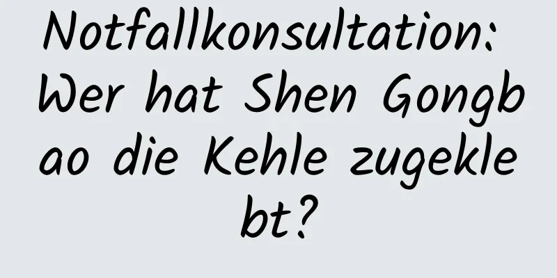 Notfallkonsultation: Wer hat Shen Gongbao die Kehle zugeklebt?