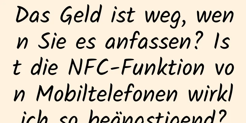 Das Geld ist weg, wenn Sie es anfassen? Ist die NFC-Funktion von Mobiltelefonen wirklich so beängstigend?
