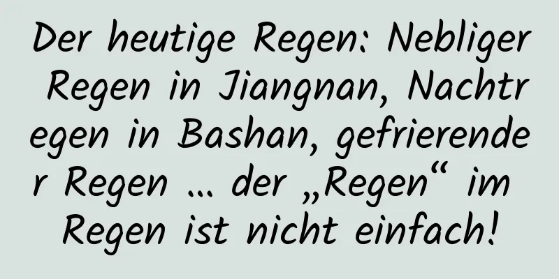 Der heutige Regen: Nebliger Regen in Jiangnan, Nachtregen in Bashan, gefrierender Regen … der „Regen“ im Regen ist nicht einfach!