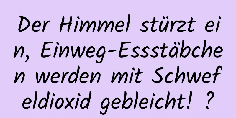 Der Himmel stürzt ein, Einweg-Essstäbchen werden mit Schwefeldioxid gebleicht! ?