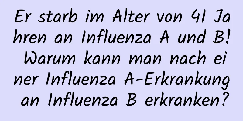 Er starb im Alter von 41 Jahren an Influenza A und B! Warum kann man nach einer Influenza A-Erkrankung an Influenza B erkranken?