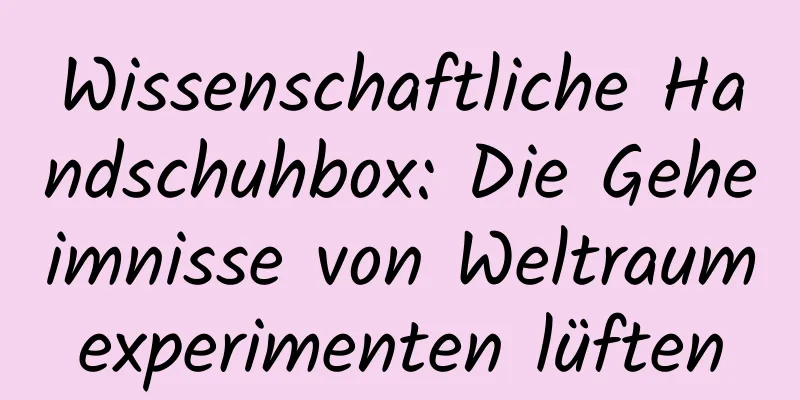 Wissenschaftliche Handschuhbox: Die Geheimnisse von Weltraumexperimenten lüften