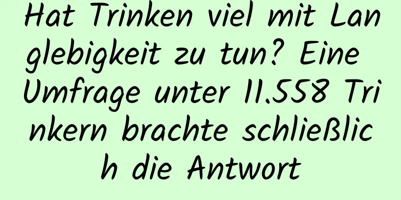 Hat Trinken viel mit Langlebigkeit zu tun? Eine Umfrage unter 11.558 Trinkern brachte schließlich die Antwort