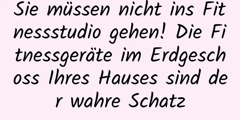 Sie müssen nicht ins Fitnessstudio gehen! Die Fitnessgeräte im Erdgeschoss Ihres Hauses sind der wahre Schatz