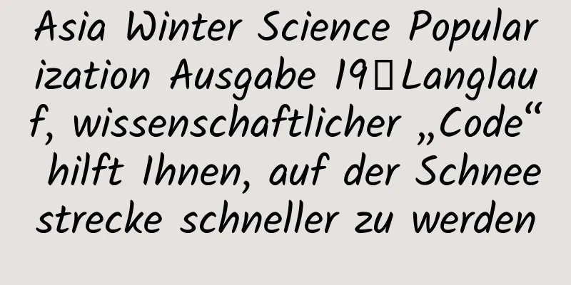 Asia Winter Science Popularization Ausgabe 19丨Langlauf, wissenschaftlicher „Code“ hilft Ihnen, auf der Schneestrecke schneller zu werden