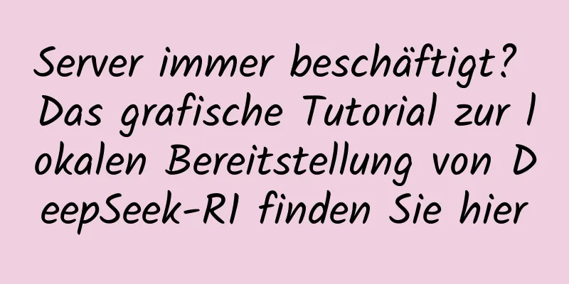 Server immer beschäftigt? Das grafische Tutorial zur lokalen Bereitstellung von DeepSeek-R1 finden Sie hier