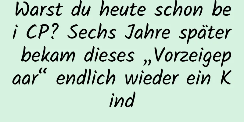 Warst du heute schon bei CP? Sechs Jahre später bekam dieses „Vorzeigepaar“ endlich wieder ein Kind