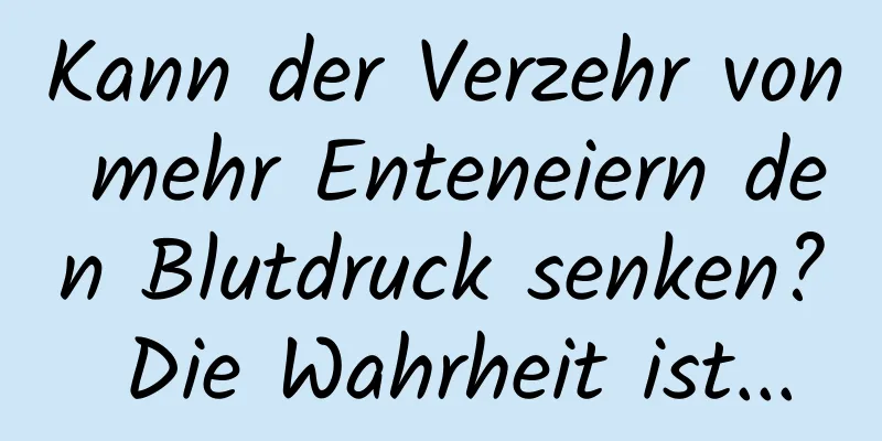 Kann der Verzehr von mehr Enteneiern den Blutdruck senken? Die Wahrheit ist...