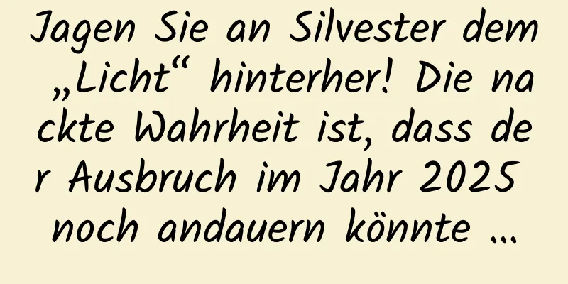 Jagen Sie an Silvester dem „Licht“ hinterher! Die nackte Wahrheit ist, dass der Ausbruch im Jahr 2025 noch andauern könnte …