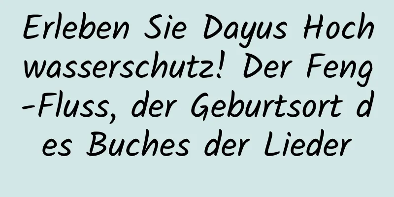 Erleben Sie Dayus Hochwasserschutz! Der Feng-Fluss, der Geburtsort des Buches der Lieder