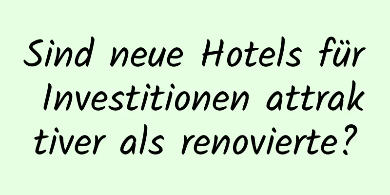 Sind neue Hotels für Investitionen attraktiver als renovierte?