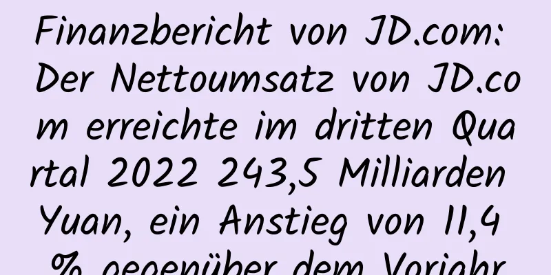 Finanzbericht von JD.com: Der Nettoumsatz von JD.com erreichte im dritten Quartal 2022 243,5 Milliarden Yuan, ein Anstieg von 11,4 % gegenüber dem Vorjahr