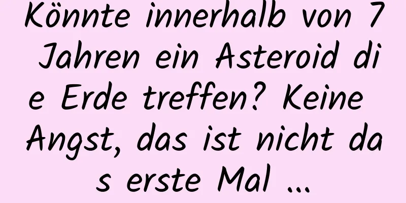 Könnte innerhalb von 7 Jahren ein Asteroid die Erde treffen? Keine Angst, das ist nicht das erste Mal ...