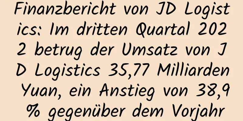 Finanzbericht von JD Logistics: Im dritten Quartal 2022 betrug der Umsatz von JD Logistics 35,77 Milliarden Yuan, ein Anstieg von 38,9 % gegenüber dem Vorjahr