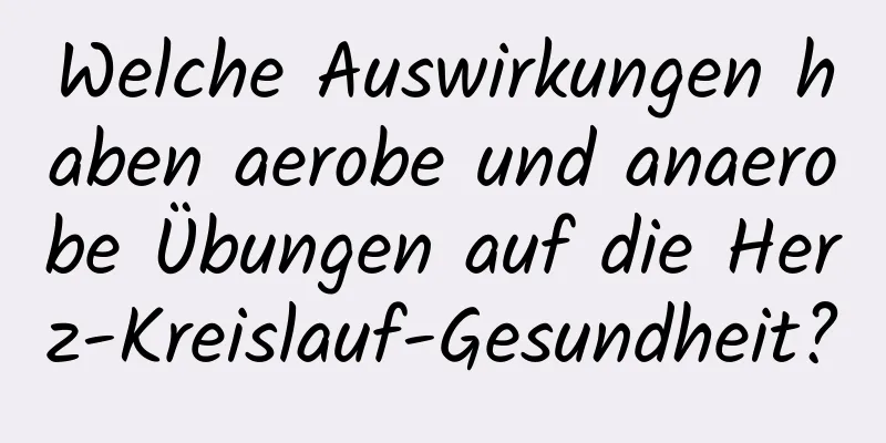 Welche Auswirkungen haben aerobe und anaerobe Übungen auf die Herz-Kreislauf-Gesundheit?