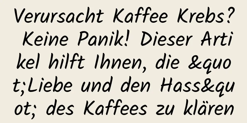 Verursacht Kaffee Krebs? Keine Panik! Dieser Artikel hilft Ihnen, die "Liebe und den Hass" des Kaffees zu klären