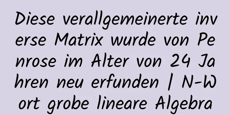 Diese verallgemeinerte inverse Matrix wurde von Penrose im Alter von 24 Jahren neu erfunden | N-Wort grobe lineare Algebra