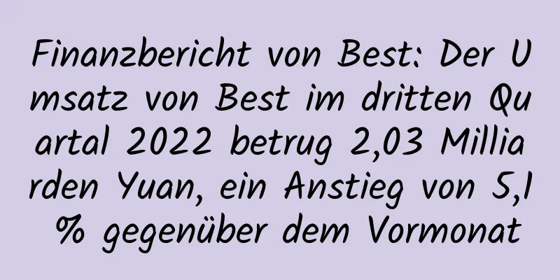 Finanzbericht von Best: Der Umsatz von Best im dritten Quartal 2022 betrug 2,03 Milliarden Yuan, ein Anstieg von 5,1 % gegenüber dem Vormonat