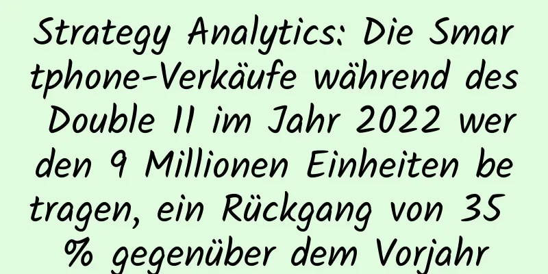Strategy Analytics: Die Smartphone-Verkäufe während des Double 11 im Jahr 2022 werden 9 Millionen Einheiten betragen, ein Rückgang von 35 % gegenüber dem Vorjahr