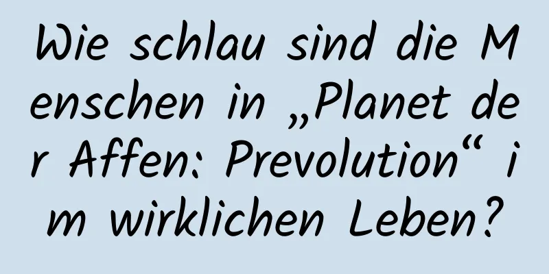 Wie schlau sind die Menschen in „Planet der Affen: Prevolution“ im wirklichen Leben?
