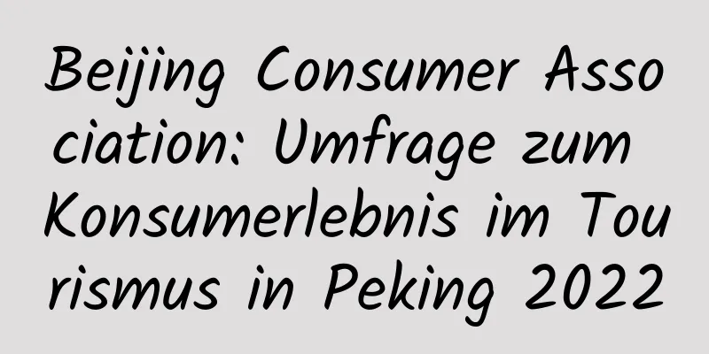 Beijing Consumer Association: Umfrage zum Konsumerlebnis im Tourismus in Peking 2022
