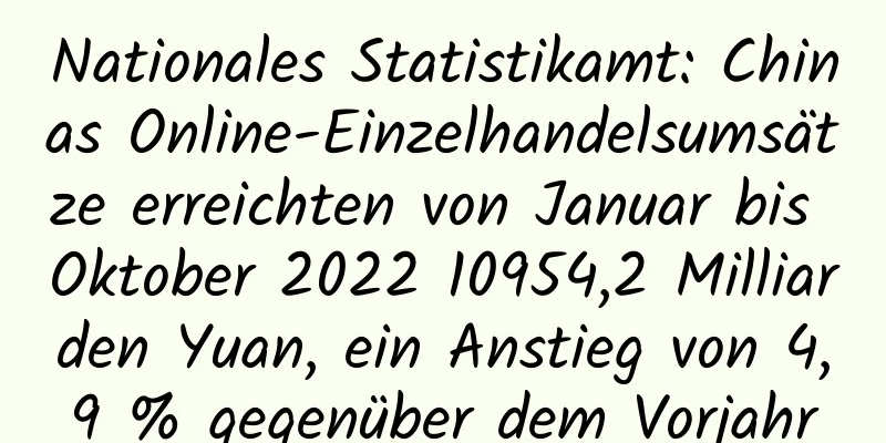 Nationales Statistikamt: Chinas Online-Einzelhandelsumsätze erreichten von Januar bis Oktober 2022 10954,2 Milliarden Yuan, ein Anstieg von 4,9 % gegenüber dem Vorjahr