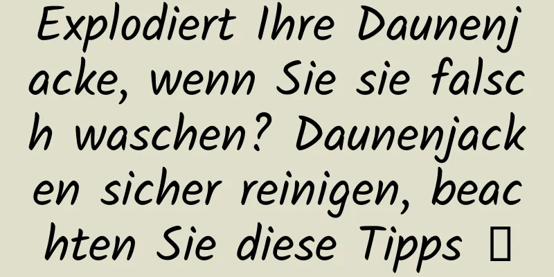Explodiert Ihre Daunenjacke, wenn Sie sie falsch waschen? Daunenjacken sicher reinigen, beachten Sie diese Tipps →