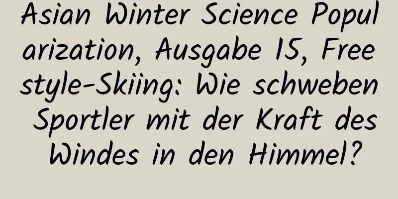 Asian Winter Science Popularization, Ausgabe 15, Freestyle-Skiing: Wie schweben Sportler mit der Kraft des Windes in den Himmel?