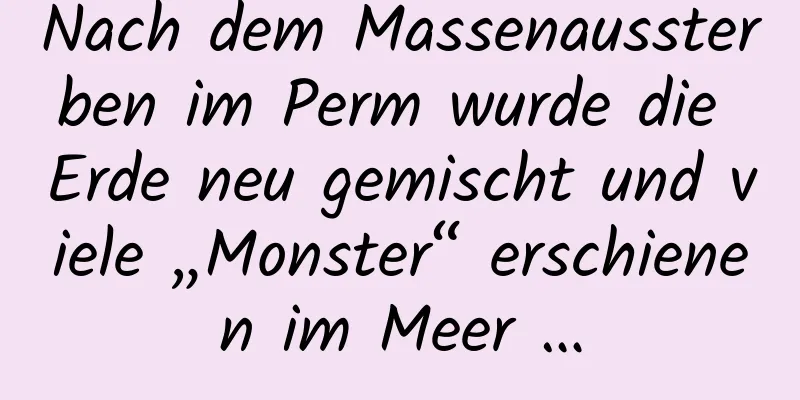 Nach dem Massenaussterben im Perm wurde die Erde neu gemischt und viele „Monster“ erschienen im Meer …