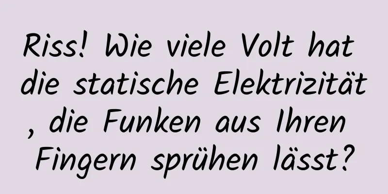 Riss! Wie viele Volt hat die statische Elektrizität, die Funken aus Ihren Fingern sprühen lässt?