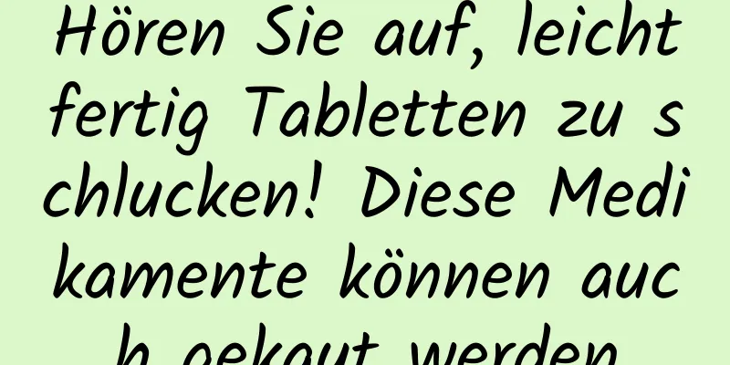 Hören Sie auf, leichtfertig Tabletten zu schlucken! Diese Medikamente können auch gekaut werden