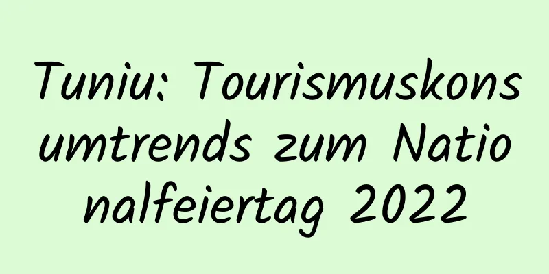 Tuniu: Tourismuskonsumtrends zum Nationalfeiertag 2022