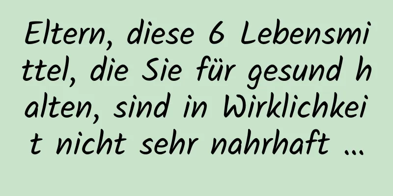 Eltern, diese 6 Lebensmittel, die Sie für gesund halten, sind in Wirklichkeit nicht sehr nahrhaft …