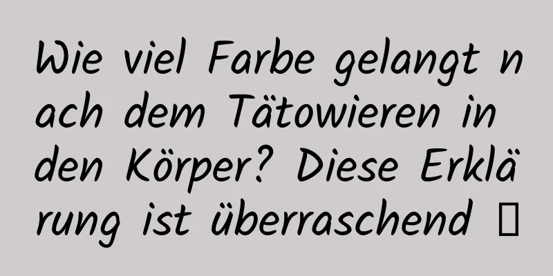Wie viel Farbe gelangt nach dem Tätowieren in den Körper? Diese Erklärung ist überraschend →