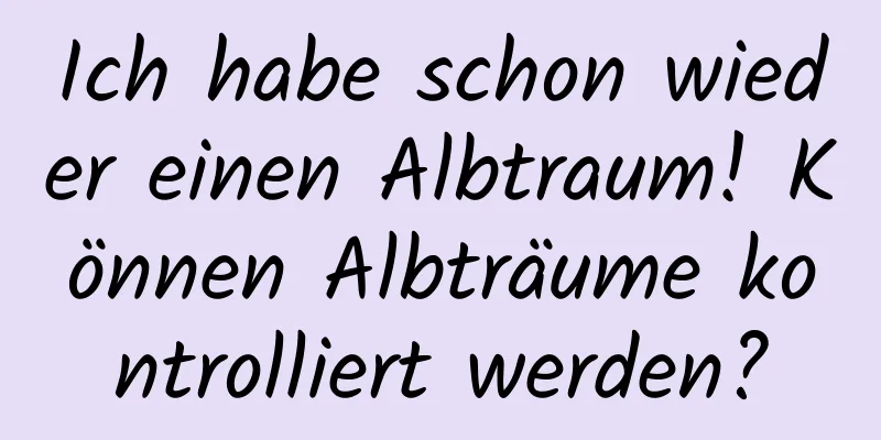 Ich habe schon wieder einen Albtraum! Können Albträume kontrolliert werden?