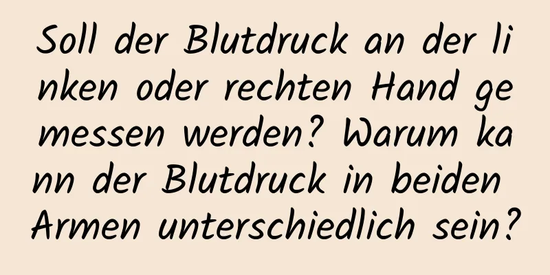 Soll der Blutdruck an der linken oder rechten Hand gemessen werden? Warum kann der Blutdruck in beiden Armen unterschiedlich sein?