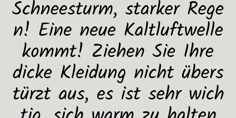 Schneesturm, starker Regen! Eine neue Kaltluftwelle kommt! Ziehen Sie Ihre dicke Kleidung nicht überstürzt aus, es ist sehr wichtig, sich warm zu halten