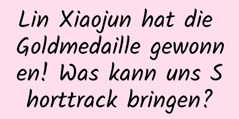 Lin Xiaojun hat die Goldmedaille gewonnen! Was kann uns Shorttrack bringen?